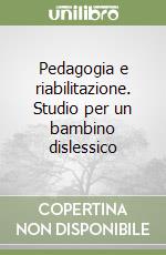 Pedagogia e riabilitazione. Studio per un bambino dislessico libro