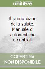 Il primo diario della salute. Manuale di autoverifiche e controlli libro