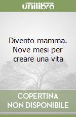 Divento mamma. Nove mesi per creare una vita