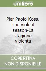 Pier Paolo Koss. The violent season-La stagione violenta libro