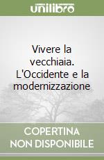 Vivere la vecchiaia. L'Occidente e la modernizzazione libro