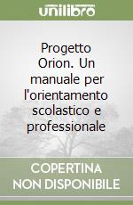 Progetto Orion. Un manuale per l'orientamento scolastico e professionale libro