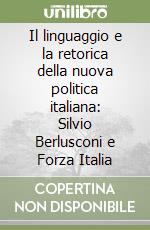 Il linguaggio e la retorica della nuova politica italiana: Silvio Berlusconi e Forza Italia libro