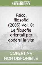 Psico filosofia (2005) vol. 0: Le filosofie orientali per godersi la vita libro