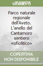 Parco naturale regionale dell'Aveto. L'anello del Cantamoro sentiero «ofiolitico» libro