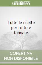 Tutte le ricette per torte e farinate libro