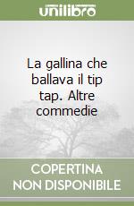 La gallina che ballava il tip tap. Altre commedie libro