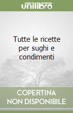 Tutte le ricette per sughi e condimenti libro