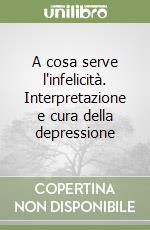 A cosa serve l'infelicità. Interpretazione e cura della depressione libro