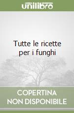 Tutte le ricette per i funghi libro