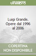 Luigi Grande. Opere dal 1996 al 2006 libro