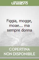 Figgia, mogge, moae... ma sempre donna libro