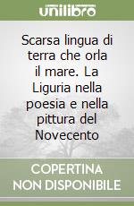 Scarsa lingua di terra che orla il mare. La Liguria nella poesia e nella pittura del Novecento