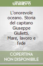 L'onorevole oceano. Storia del capitano Giuseppe Giulietti. Mare, lavoro e fede libro