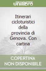 Itinerari cicloturistici della provincia di Genova. Con cartina libro