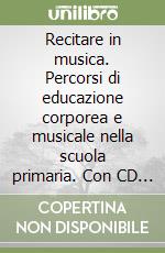 Recitare in musica. Percorsi di educazione corporea e musicale nella scuola primaria. Con CD Audio