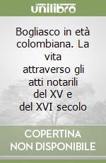 Bogliasco in età colombiana. La vita attraverso gli atti notarili del XV e del XVI secolo libro