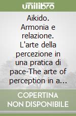 Aikido. Armonia e relazione. L'arte della percezione in una pratica di pace-The arte of perception in a practice of peace. Ediz. bilingue. Con DVD