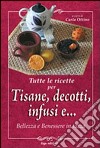 Tutte le ricette per tisane, infusi, decotti e ... Bellezza e benessere in tazza libro