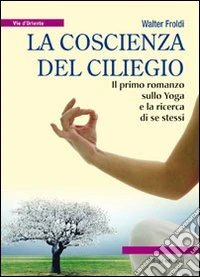 La coscienza del ciliegio. Il primo romanzo sullo yoga e la ricerca di se stessi libro