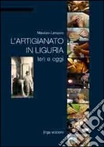 L'artigianato in Liguria. Ieri e oggi. Ediz. illustrata libro