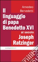 Il linguaggio di papa Benedetto XVI al secolo Joseph Ratzinger libro