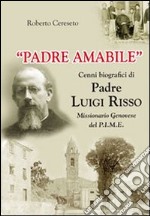 «Padre Amabile». Cenni biografici di Padre Luigi Risso. Missionario genovese del P.I.M.E. libro