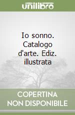 Io sonno. Catalogo d'arte. Ediz. illustrata libro