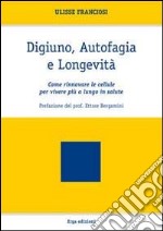 Digiuno, autofagia e longevità. Come rinnovare le cellule per vivere più a lungo in salute libro