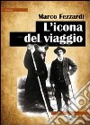 L'icona del viaggio libro di Fezzardi Marco