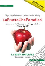 La frutta che paradiso. Le sorprendenti scoperte sul rapporto tra cibo e salute. La dieta naturale