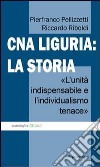 CNA Liguria: la storia. L'unità indispensabile e l'individualismo tenace libro