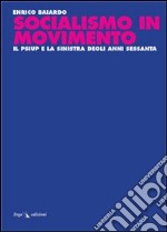 Socialismo in movimento. Il Psiup e la sinistra degli anni Sessanta libro