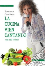 La cucina vien cantando. Con 120 ricette libro