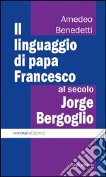 Il linguaggio di papa Francesco, al secolo Jorge Bergoglio libro