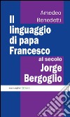 Il linguaggio di papa Francesco, al secolo Jorge Bergoglio libro