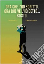 Ora che l'ho scritto, ora che ve l'ho detto... esisto libro