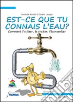 Est-ce que tu connais l'eau? Comment l'utiliser, la traiter, l'économiser. Ediz. illustrata libro