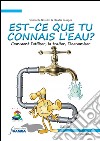 Est-ce que tu connais l'eau? Comment l'utiliser, la traiter, l'économiser. Ediz. illustrata libro