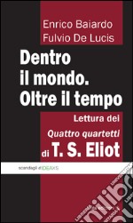 Dentro il mondo. Oltre il tempo. Lettura dei quattro quartetti di T. S. Eliot libro