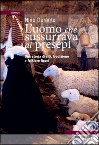 L'uomo che sussurrava ai presepi. Una storia di riti, tradizioni e folklore libro