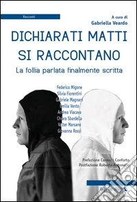 Dichiarati matti si raccontano. La follia parlata finalmente scritta libro