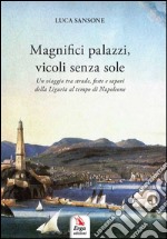 Magnifici palazzi, vicoli senza sole. Un viaggio tra strade, feste e sapori della Liguria al tempo di Napoleone libro