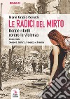 Le radici del mirto. Donne ribelli contro la violenza 1935-1945 libro di Corradi Maria Grazia