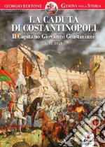 La caduta di Costantinopoli. Il Capitano Giovanni Giustiniani A.D. 1453 libro