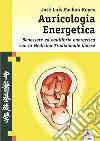 Auricologia energetica. Guida alla localizzazione, valutazione e trattamento secondo l'auricoloterapia cinese libro