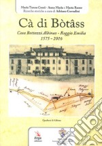 Cà di Bòtâss. Casa Bottazzi Albinea - Reggio Emilia 1575-2016) libro