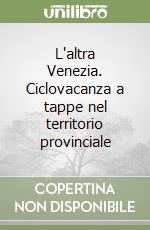 L'altra Venezia. Ciclovacanza a tappe nel territorio provinciale libro