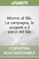 Attorno al Sile. La campagna, le sorgenti e il parco del Sile libro