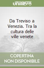 Da Treviso a Venezia. Tra la cultura delle ville venete libro